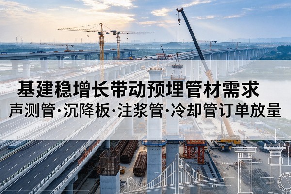 抚顺基建稳增长带动预埋监测管材需求，声测管、沉降板、注浆管订单持续放量
