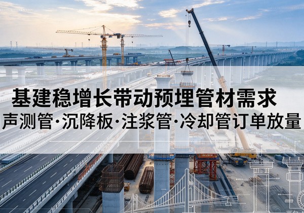 抚顺基建稳增长带动预埋监测管材需求，声测管、沉降板、注浆管订单持续放量